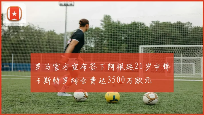 罗马官方宣布签下阿根廷21岁中锋卡斯特罗转会费达3500万欧元
