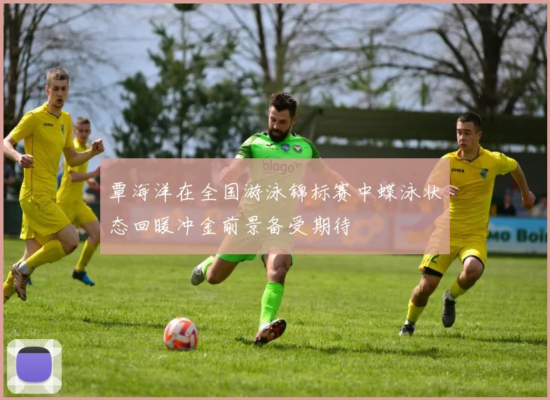 覃海洋在全国游泳锦标赛中蝶泳状态回暖冲金前景备受期待